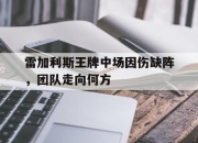 开云在线登入-雷加利斯王牌中场因伤缺阵，团队走向何方的简单介绍