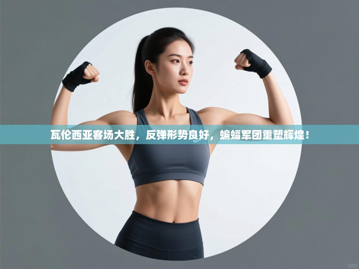 瓦伦西亚客场大胜，反弹形势良好，蝙蝠军团重塑辉煌！  第1张