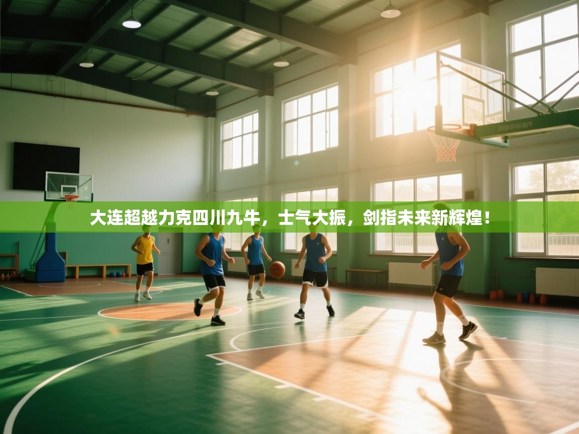 大连超越力克四川九牛,士气大振,剑指未来新辉煌! 第1张