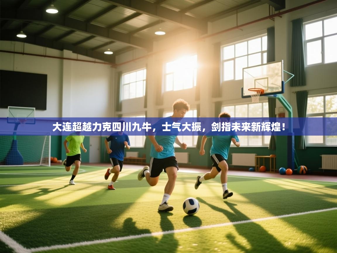 大连超越力克四川九牛,士气大振,剑指未来新辉煌! 第2张